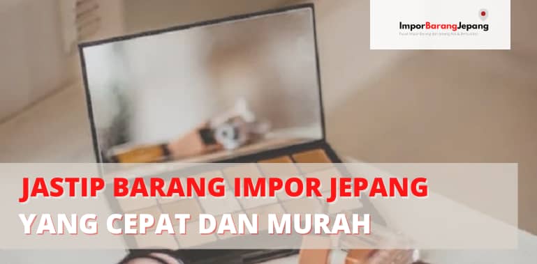 Jastip Barang Impor Jepang yang Cepat dan Murah